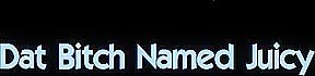 Dat Bitch Named Juicy